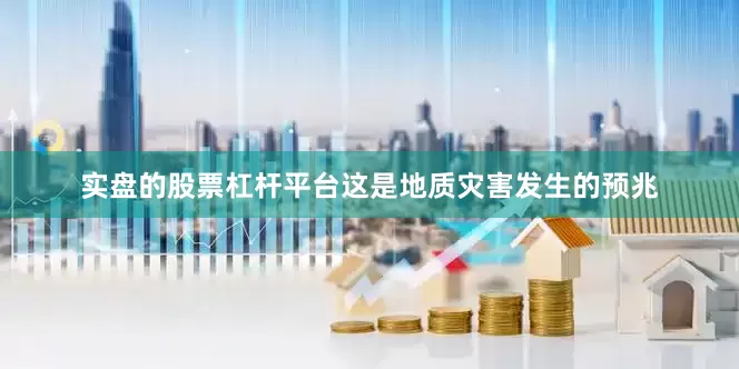 实盘的股票杠杆平台这是地质灾害发生的预兆