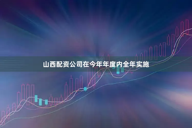 山西配资公司在今年年度内全年实施