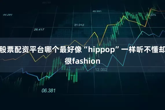 股票配资平台哪个最好像“hippop”一样听不懂却很fashion