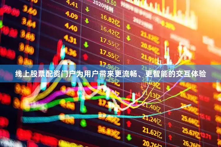 线上股票配资门户为用户带来更流畅、更智能的交互体验