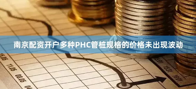 南京配资开户多种PHC管桩规格的价格未出现波动